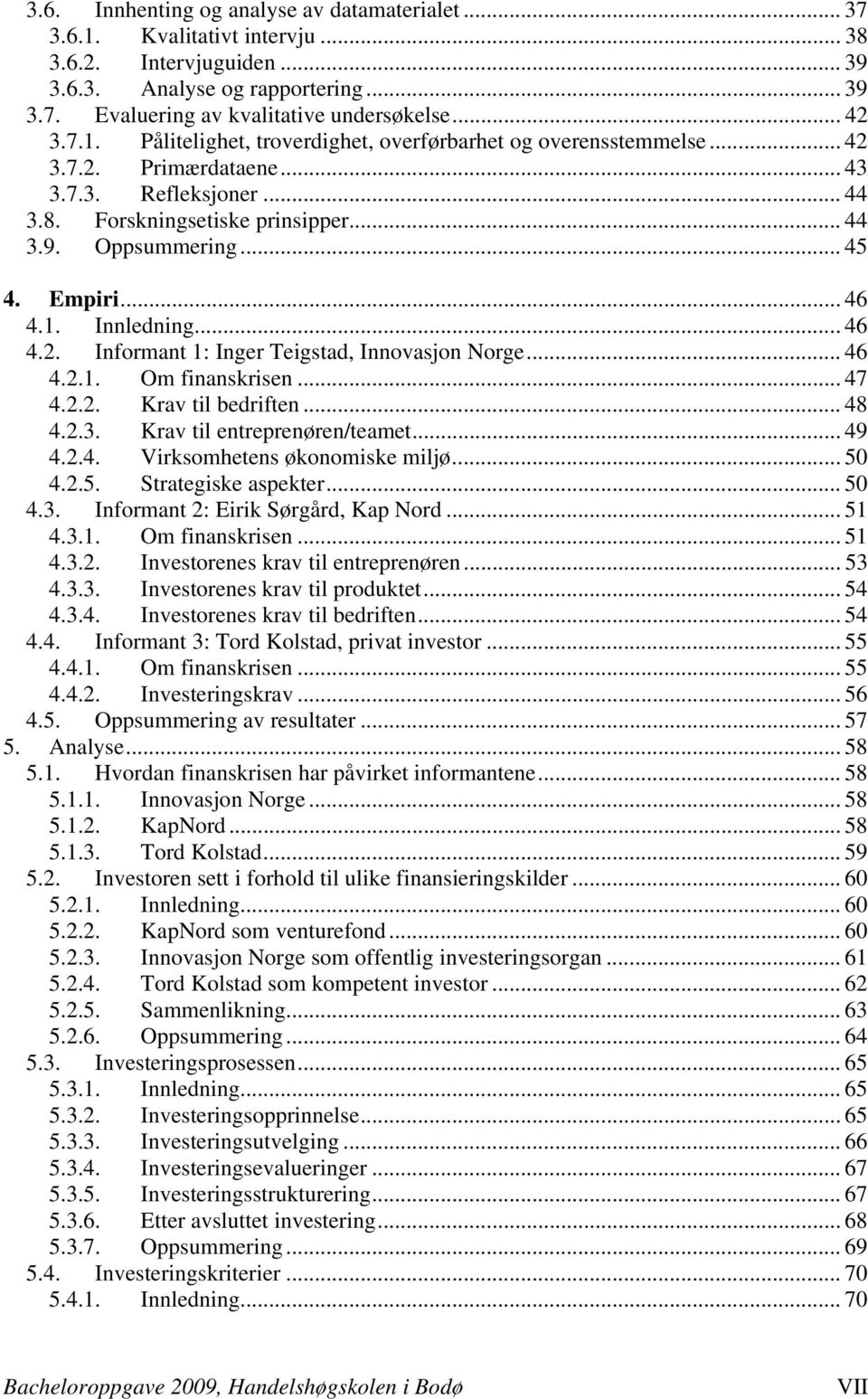 .. 46 4.1. Innledning... 46 4.2. Informant 1: Inger Teigstad, Innovasjon Norge... 46 4.2.1. Om finanskrisen... 47 4.2.2. Krav til bedriften... 48 4.2.3. Krav til entreprenøren/teamet... 49 4.2.4. Virksomhetens økonomiske miljø.