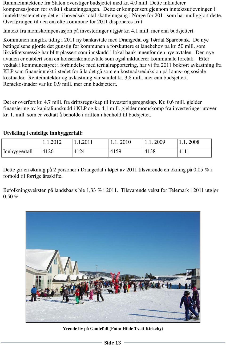 Overføringen til den enkelte kommune for 2011 disponeres fritt. Inntekt fra momskompensasjon på investeringer utgjør kr. 4,1 mill. mer enn budsjettert.