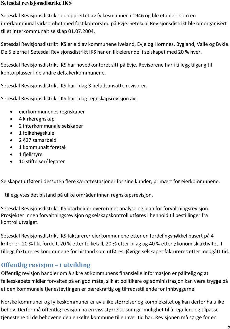 De 5 eierne i Setesdal Revisjonsdistrikt IKS har en lik eierandel i selskapet med 20 % hver. Setesdal Revisjonsdistrikt IKS har hovedkontoret sitt på Evje.