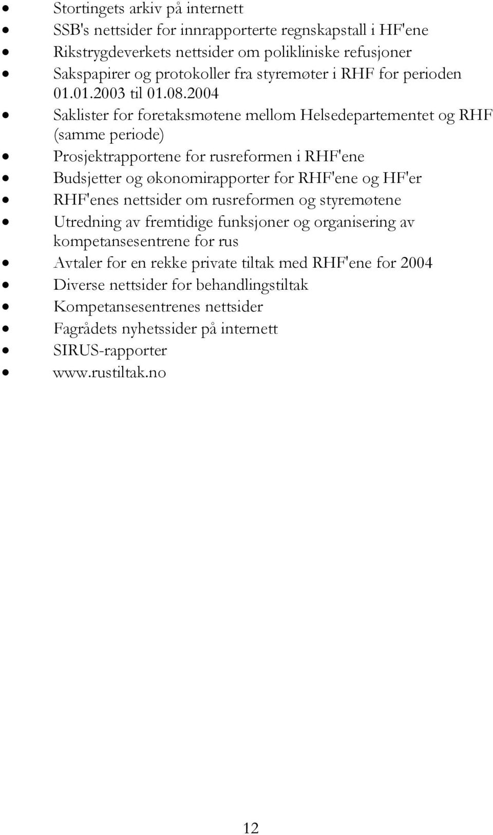 2004 Saklister for foretaksmøtene mellom Helsedepartementet og RHF (samme periode) Prosjektrapportene for rusreformen i RHF'ene Budsjetter og økonomirapporter for RHF'ene og HF'er