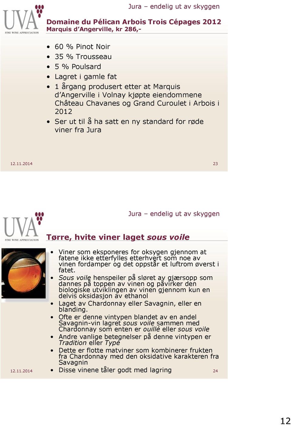 2014 23 Tørre, hvite viner laget sous voile Viner som eksponeres for oksygen gjennom at fatene ikke etterfylles etterhvert som noe av vinen fordamper og det oppstår et luftrom øverst i fatet.