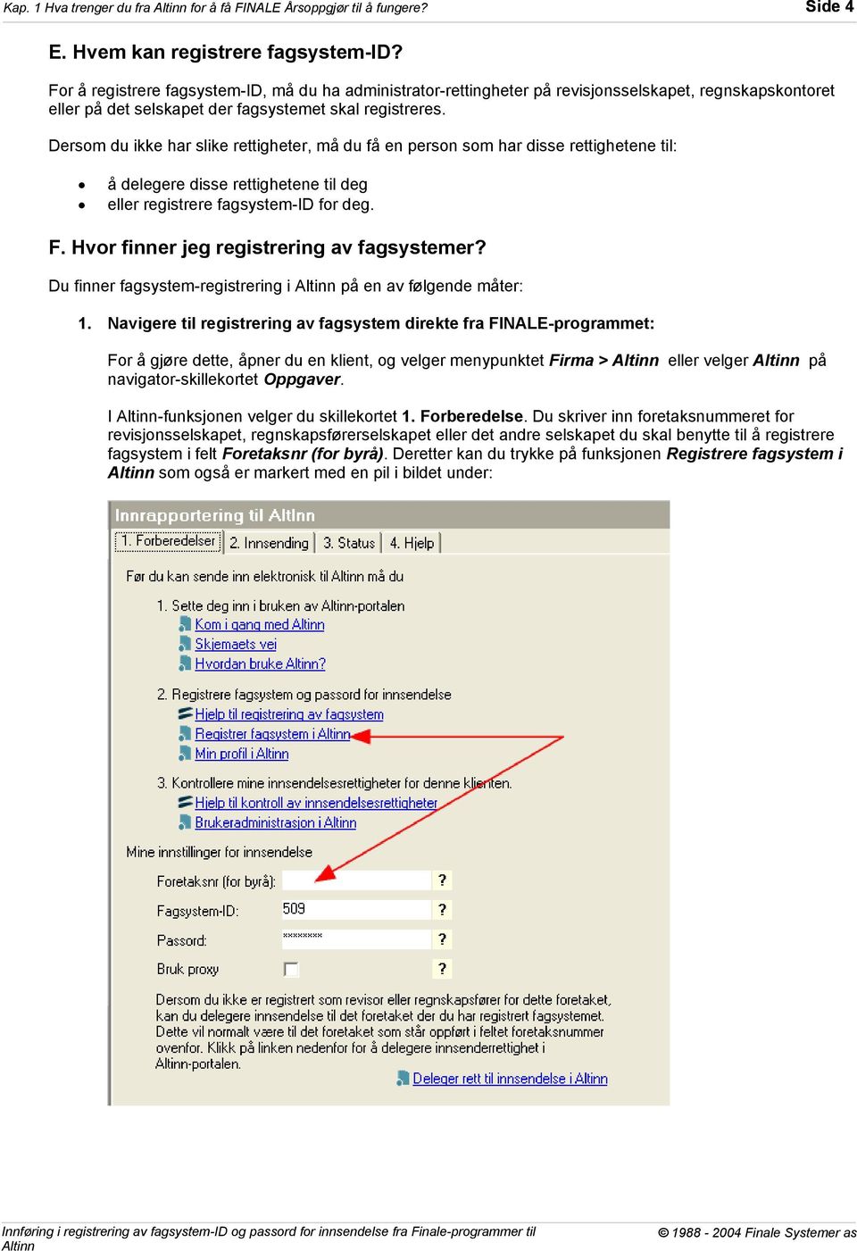 Dersom du ikke har slike rettigheter, må du få en person som har disse rettighetene til: å delegere disse rettighetene til deg eller registrere fagsystem-id for deg. F.