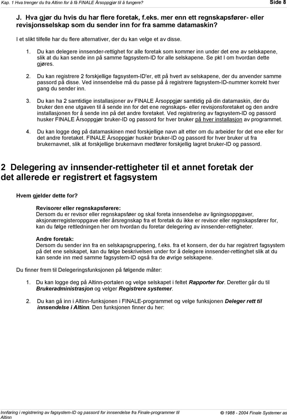 Du kan delegere innsender-rettighet for alle foretak som kommer inn under det ene av selskapene, slik at du kan sende inn på samme fagsystem-id for alle selskapene. Se pkt I om hvordan dette gjøres.