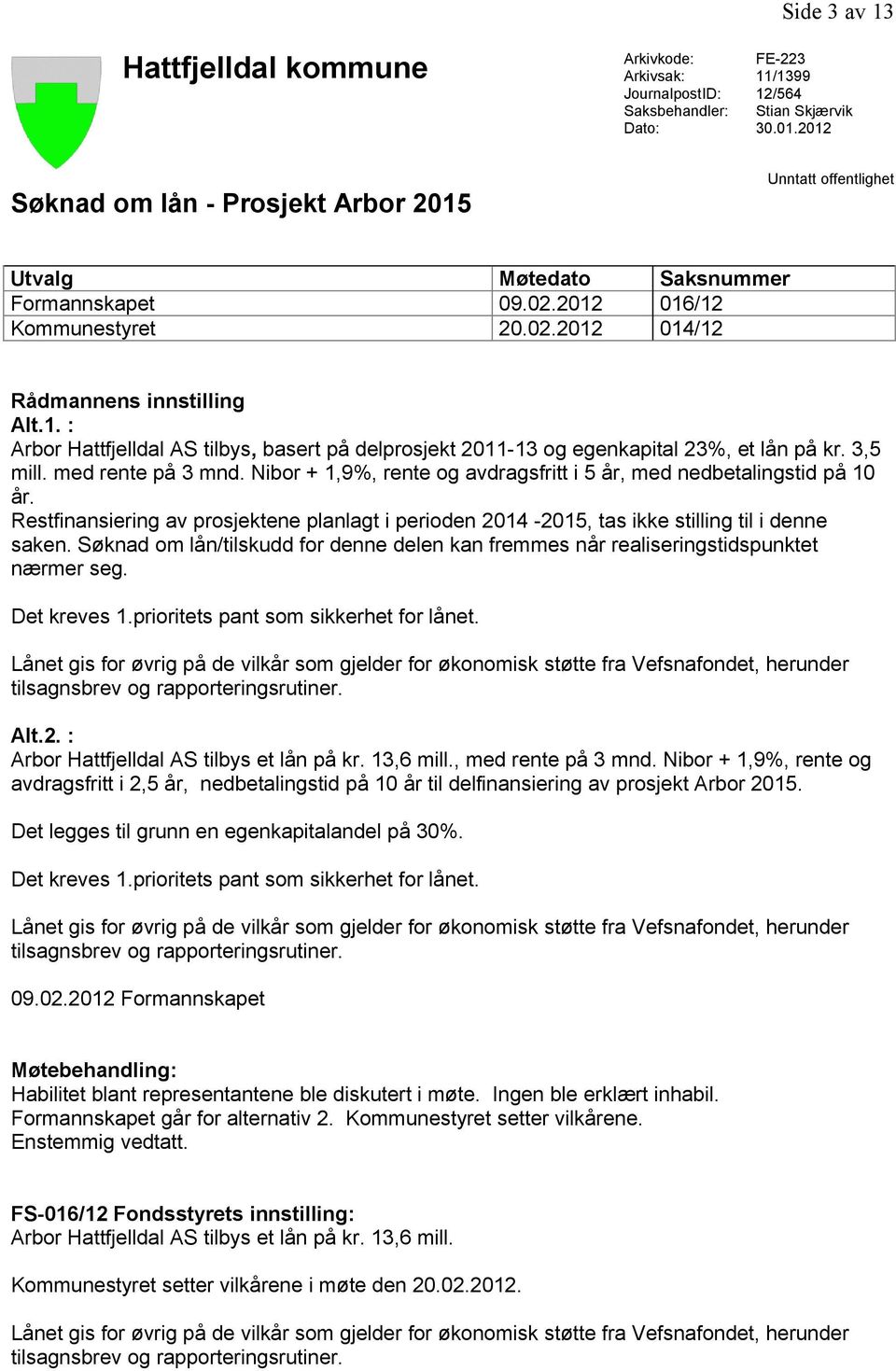 3,5 mill. med rente på 3 mnd. Nibor + 1,9%, rente og avdragsfritt i 5 år, med nedbetalingstid på 10 år.