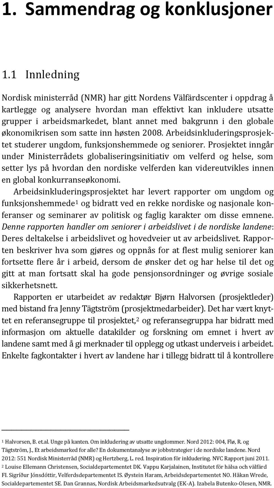 bakgrunn i den globale økonomikrisen som satte inn høsten 2008. Arbeidsinkluderingsprosjektet studerer ungdom, funksjonshemmede og seniorer.