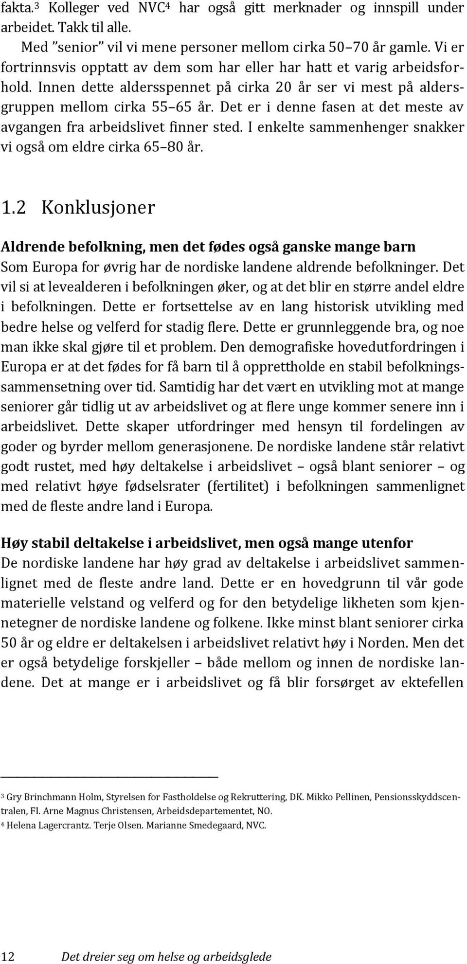 Det er i denne fasen at det meste av avgangen fra arbeidslivet finner sted. I enkelte sammenhenger snakker vi også om eldre cirka 65 80 år. 1.