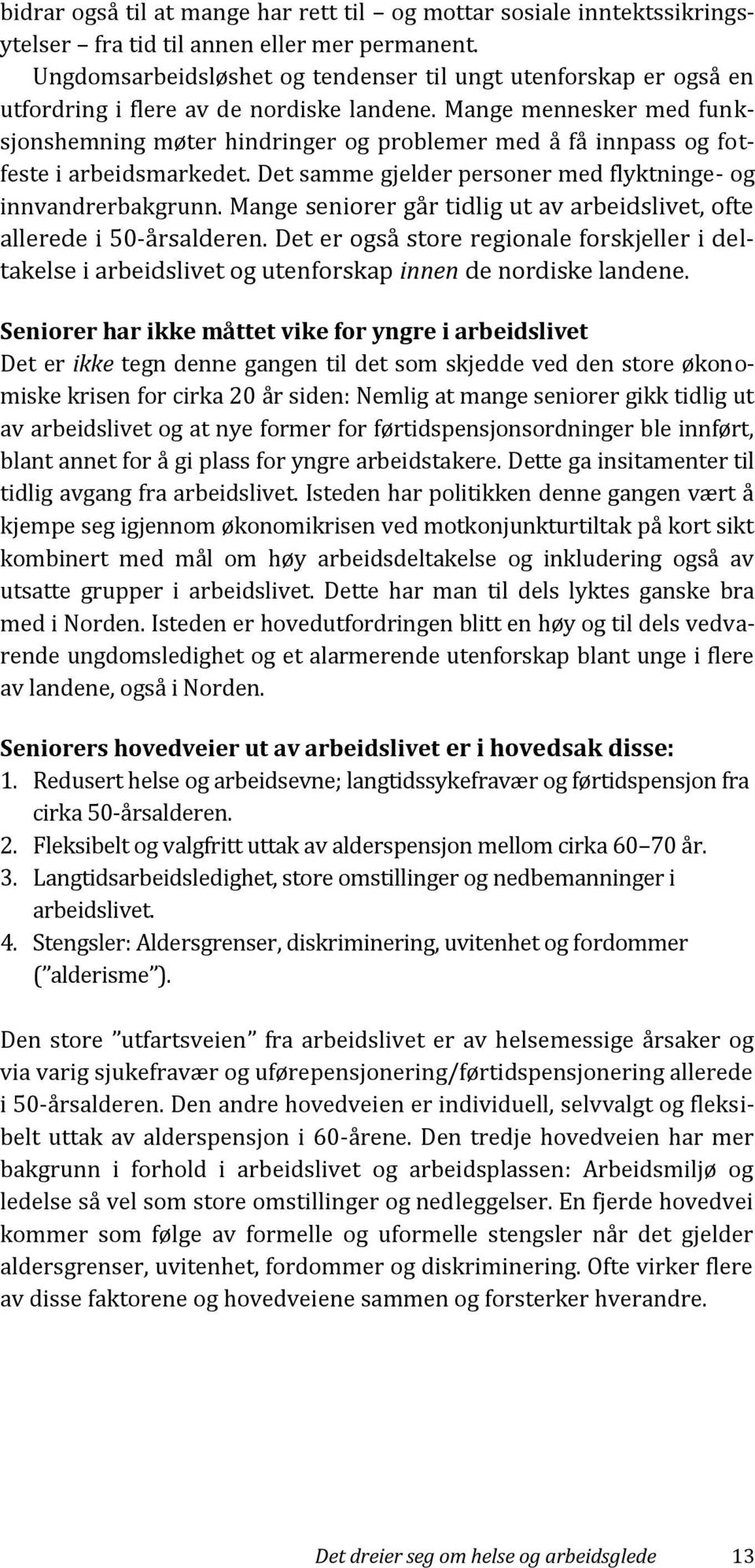 Mange mennesker med funksjonshemning møter hindringer og problemer med å få innpass og fotfeste i arbeidsmarkedet. Det samme gjelder personer med flyktninge- og innvandrerbakgrunn.