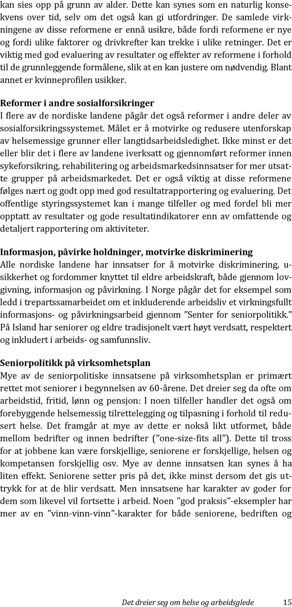 Det er viktig med god evaluering av resultater og effekter av reformene i forhold til de grunnleggende formålene, slik at en kan justere om nødvendig. Blant annet er kvinneprofilen usikker.