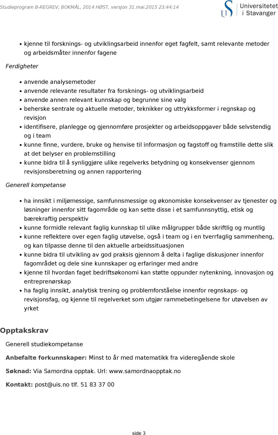 fra forsknings- og utviklingsarbeid anvende annen relevant kunnskap og begrunne sine valg beherske sentrale og aktuelle metoder, teknikker og uttrykksformer i regnskap og revisjon identifisere,