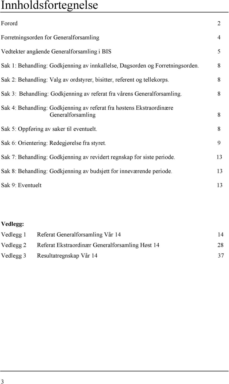 8 Sak 4: Behandling: Godkjenning av referat fra høstens Ekstraordinære Generalforsamling 8 Sak 5: Oppføring av saker til eventuelt. 8 Sak 6: Orientering: Redegjørelse fra styret.