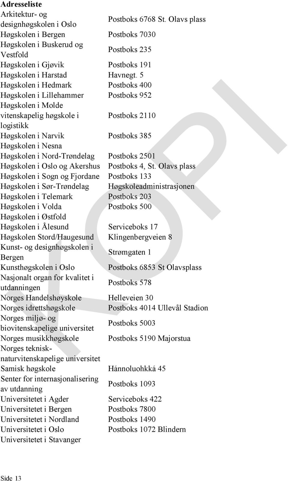 5 Høgskolen i Hedmark Postboks 400 Høgskolen i Lillehammer Postboks 952 Høgskolen i Molde vitenskapelig høgskole i logistikk Postboks 2110 Høgskolen i Narvik Postboks 385 Høgskolen i Nesna Høgskolen