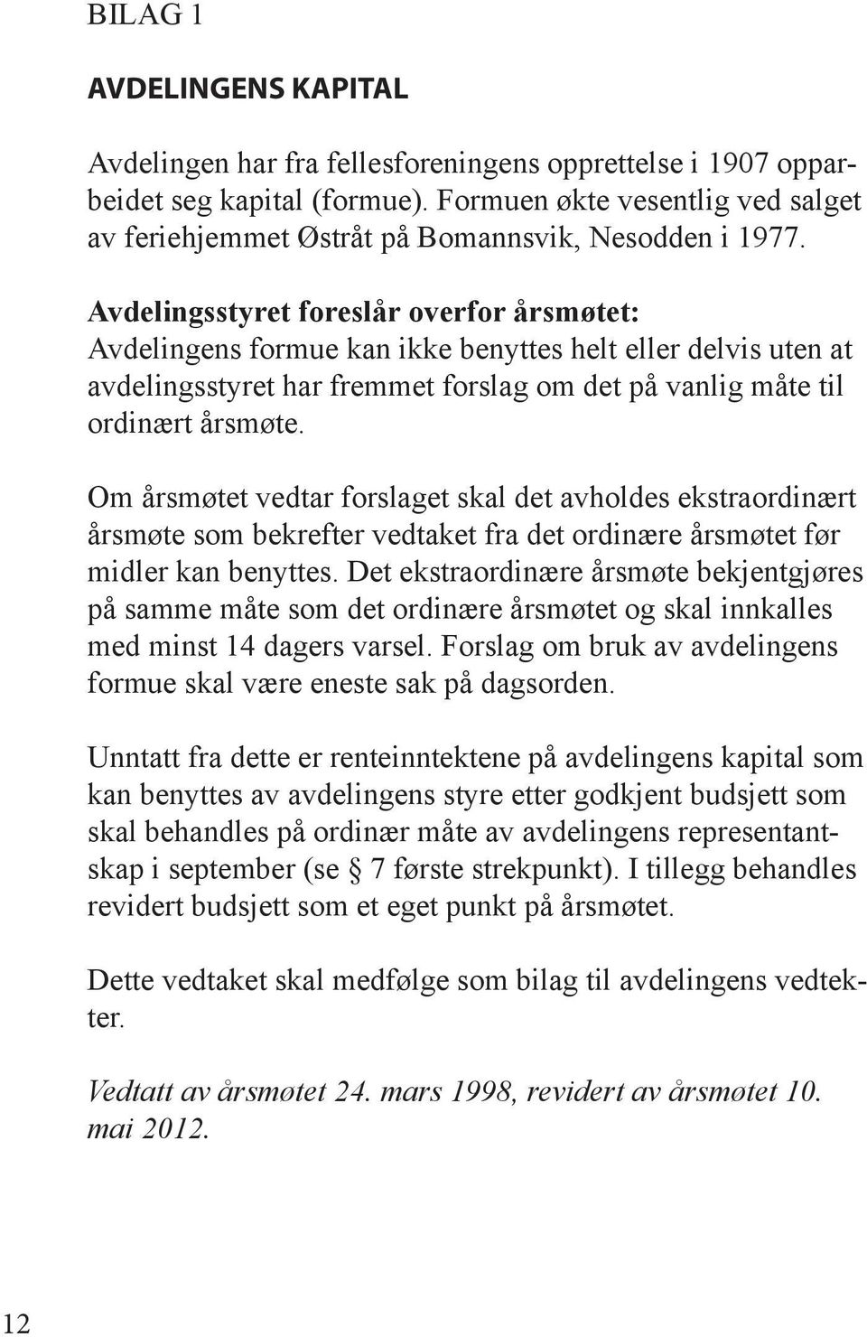 Avdelingsstyret foreslår overfor årsmøtet: Avdelingens formue kan ikke benyttes helt eller delvis uten at avdelingsstyret har fremmet forslag om det på vanlig måte til ordinært årsmøte.