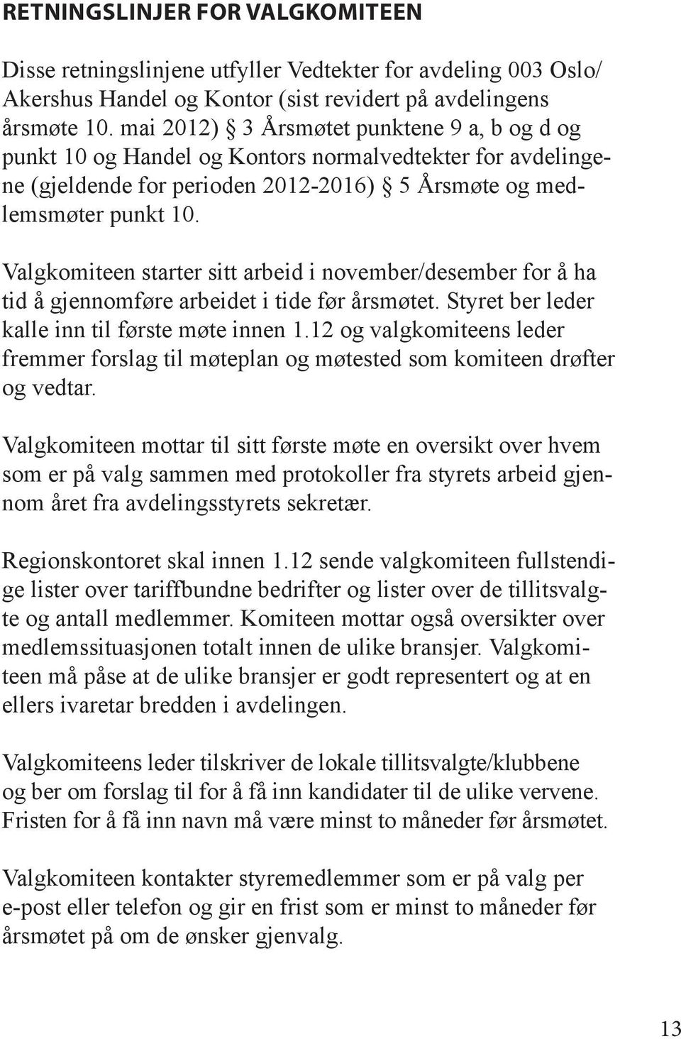 Valgkomiteen starter sitt arbeid i november/desember for å ha tid å gjennomføre arbeidet i tide før årsmøtet. Styret ber leder kalle inn til første møte innen 1.