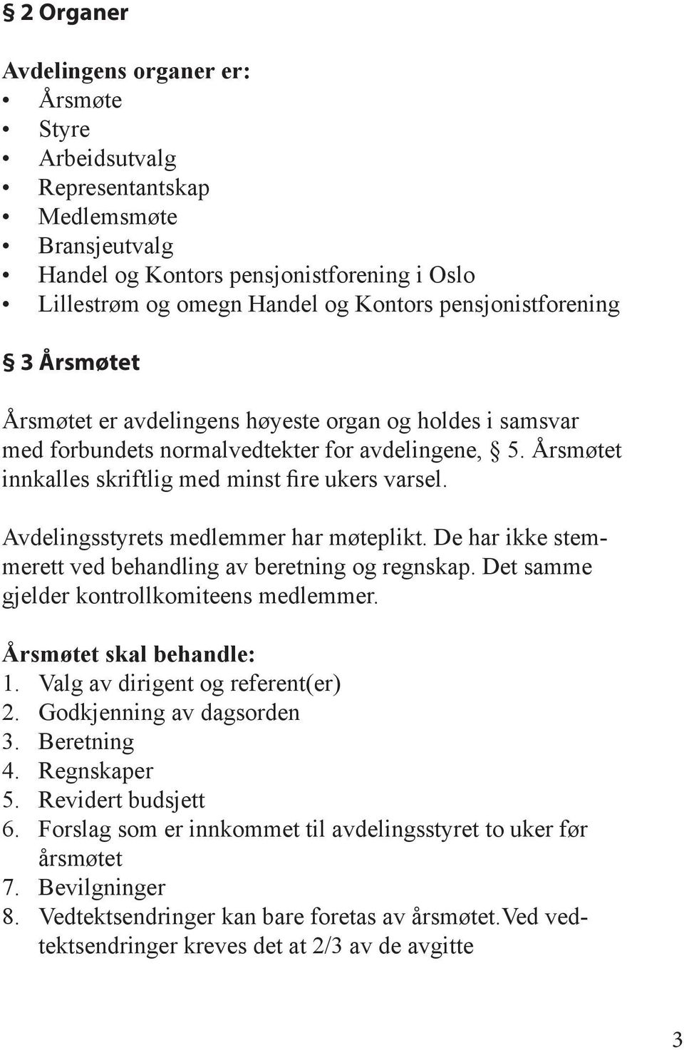 Avdelingsstyrets medlemmer har møteplikt. De har ikke stemmerett ved behandling av beretning og regnskap. Det samme gjelder kontrollkomiteens medlemmer. Årsmøtet skal behandle: 1.