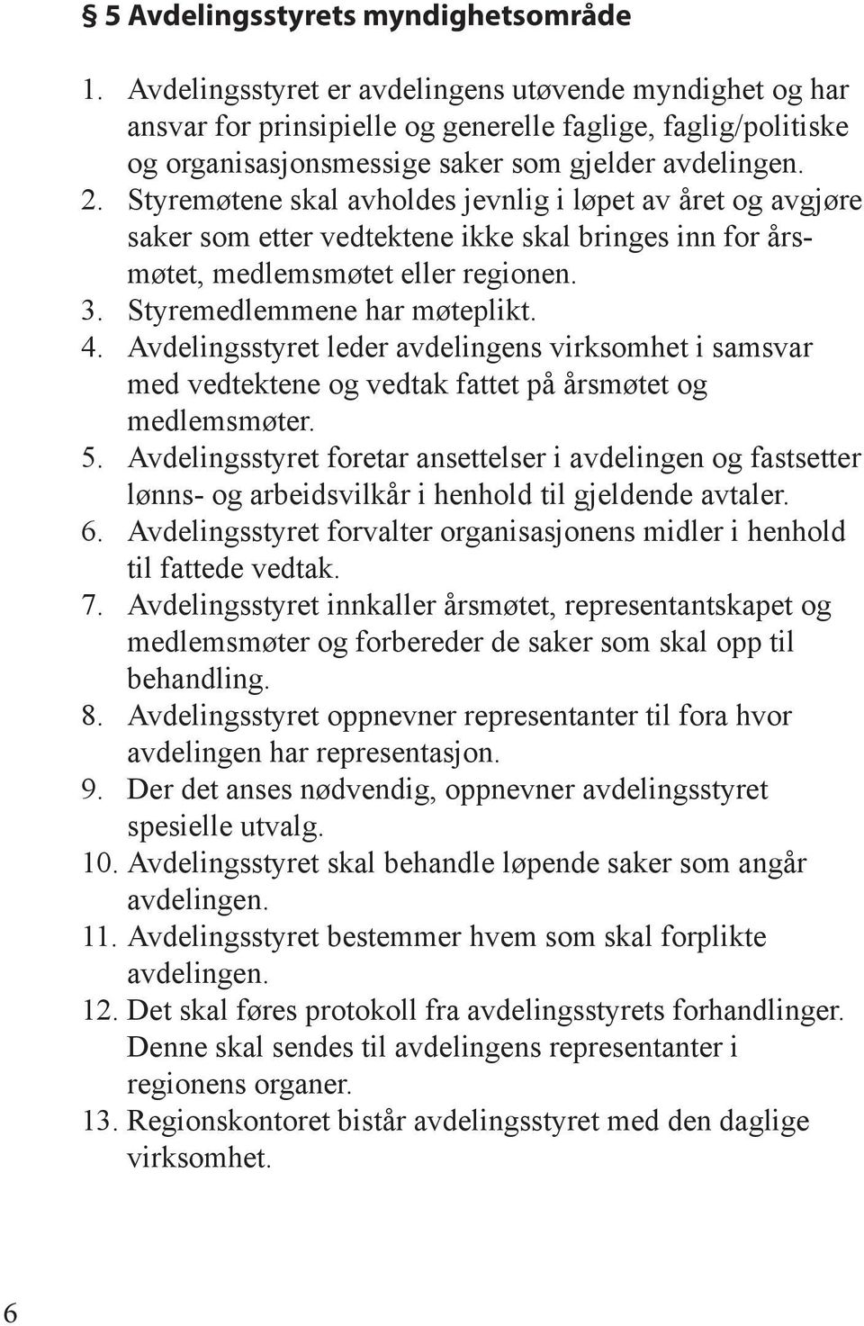 Styremøtene skal avholdes jevnlig i løpet av året og avgjøre saker som etter vedtektene ikke skal bringes inn for årsmøtet, medlemsmøtet eller regionen. 3. Styremedlemmene har møteplikt. 4.