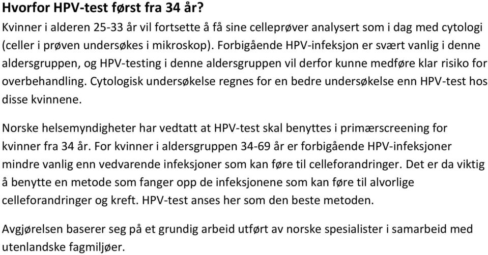 Cytologisk undersøkelse regnes for en bedre undersøkelse enn HPV-test hos disse kvinnene. Norske helsemyndigheter har vedtatt at HPV-test skal benyttes i primærscreening for kvinner fra 34 år.