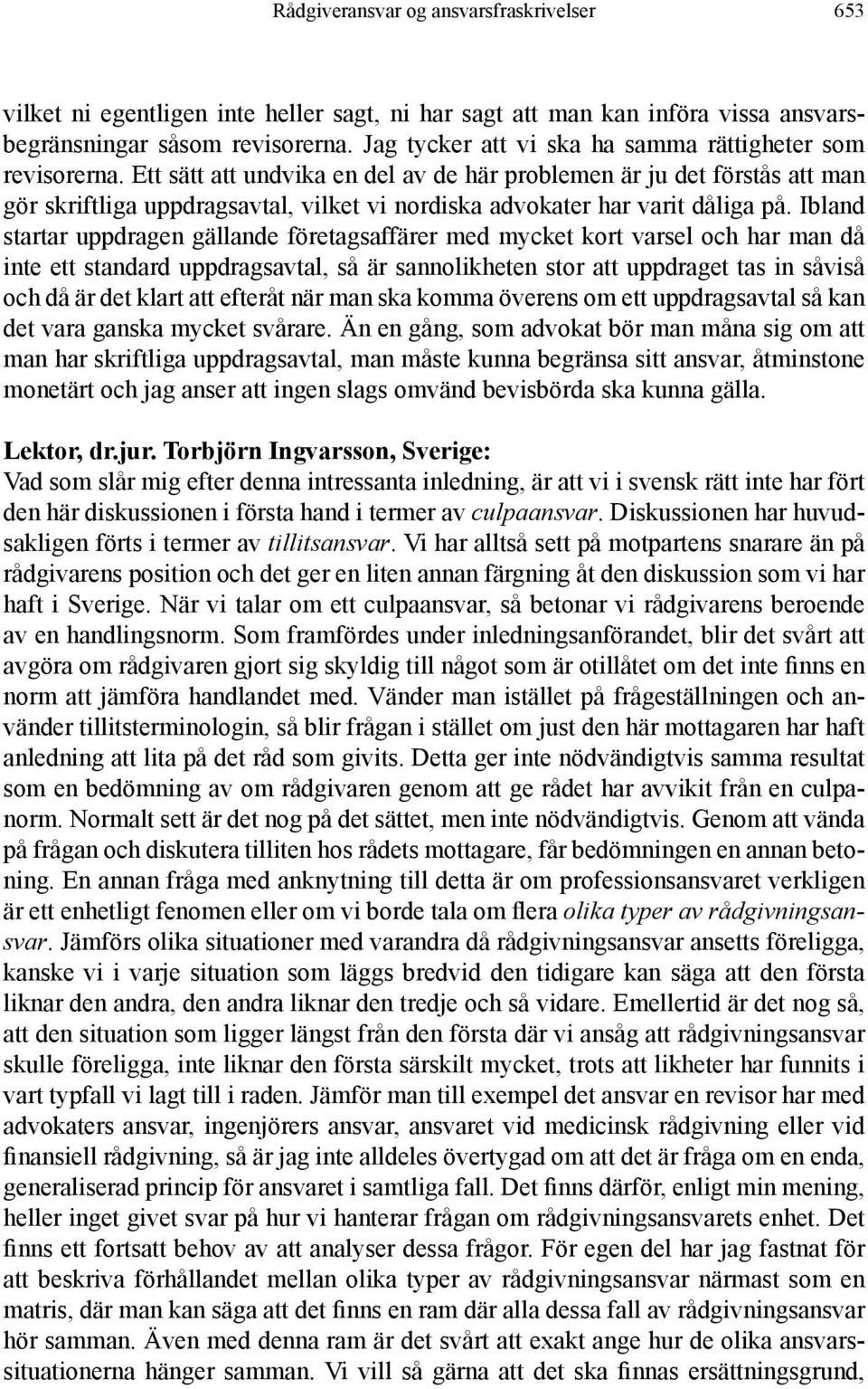 Ett sätt att undvika en del av de här problemen är ju det förstås att man gör skriftliga uppdragsavtal, vilket vi nordiska advokater har varit dåliga på.