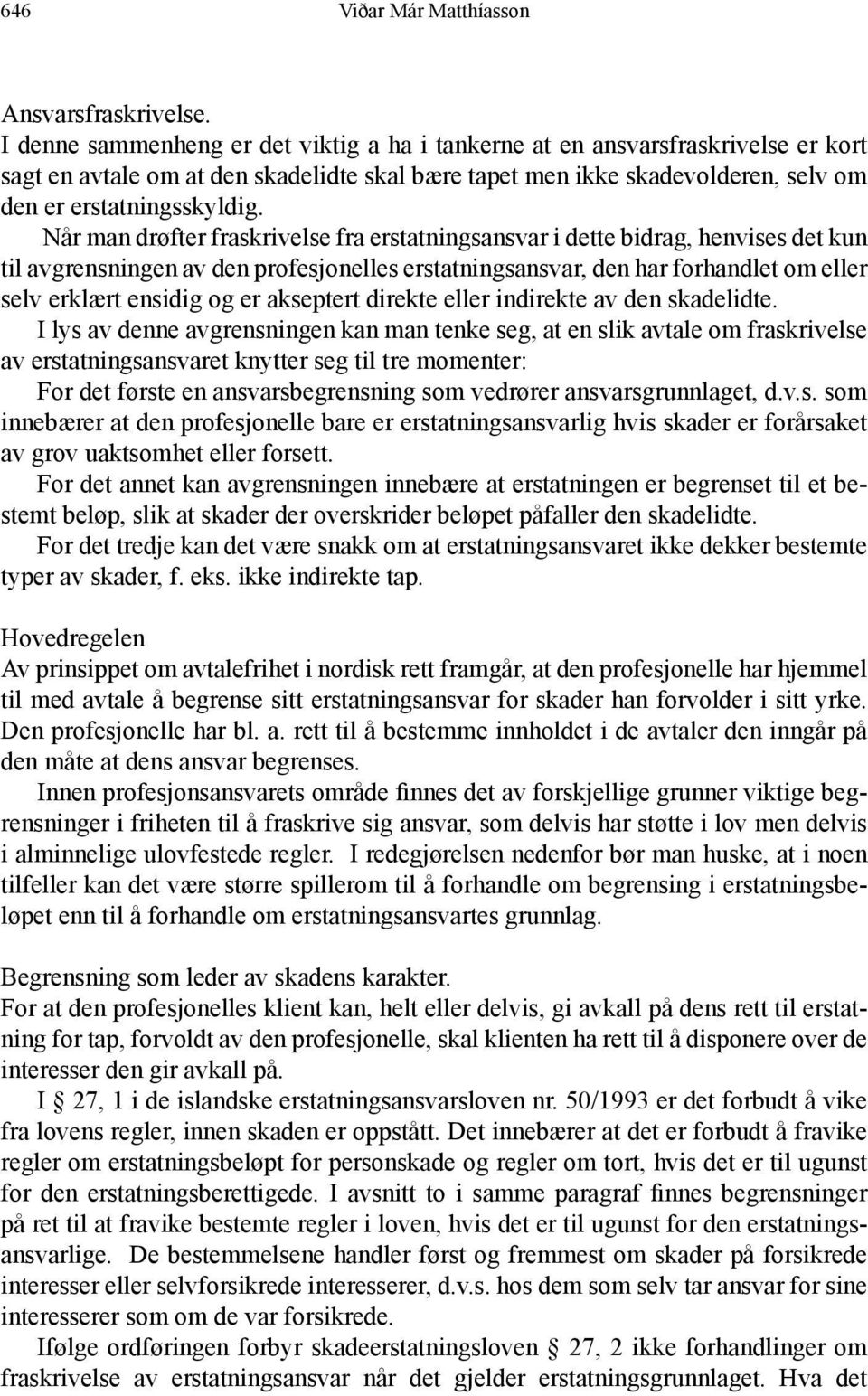 Når man drøfter fraskrivelse fra erstatningsansvar i dette bidrag, henvises det kun til avgrensningen av den profesjonelles erstatningsansvar, den har forhandlet om eller selv erklært ensidig og er