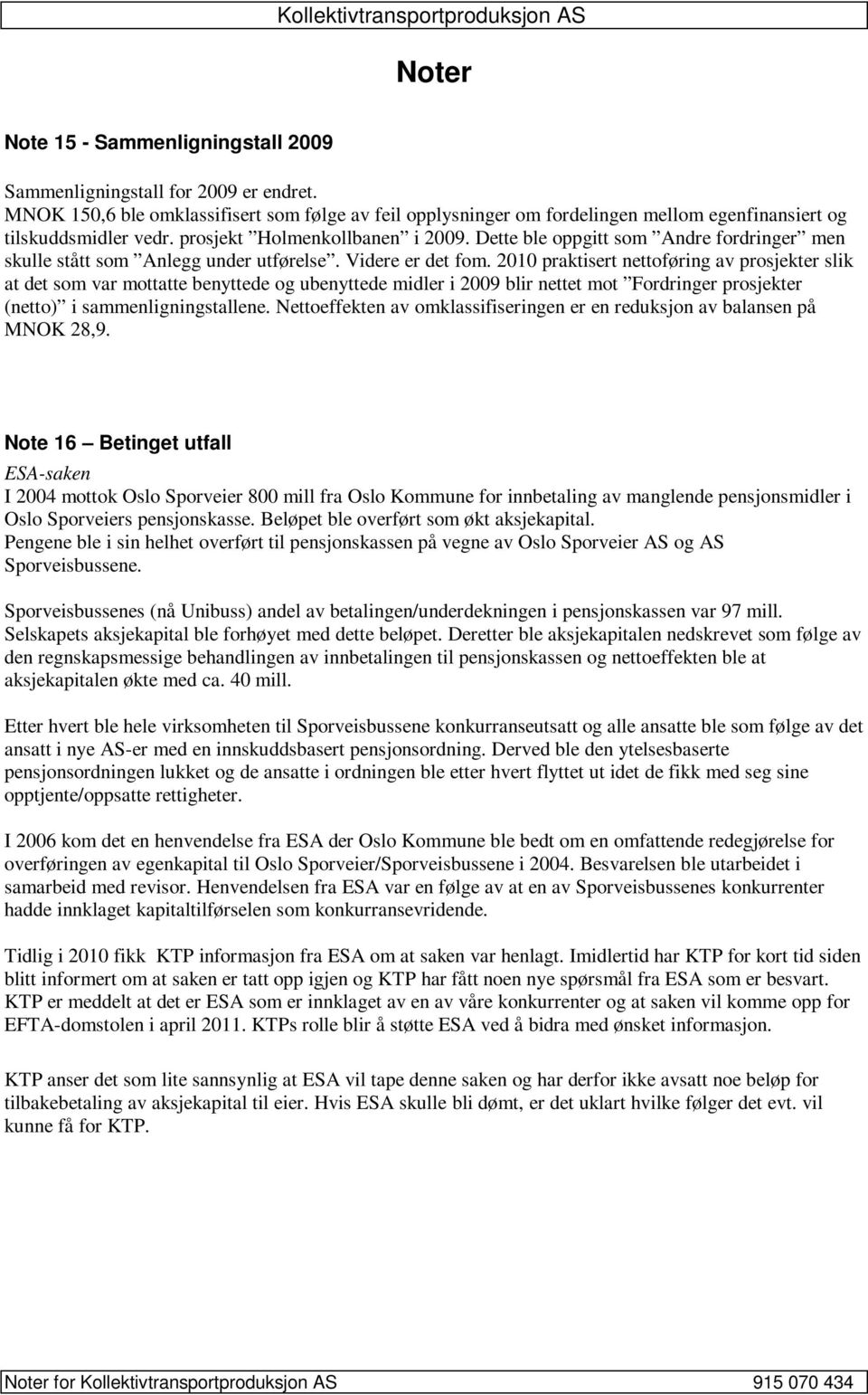 2010 praktisert nettoføring av prosjekter slik at det som var mottatte benyttede og ubenyttede midler i 2009 blir nettet mot Fordringer prosjekter (netto) i sammenligningstallene.