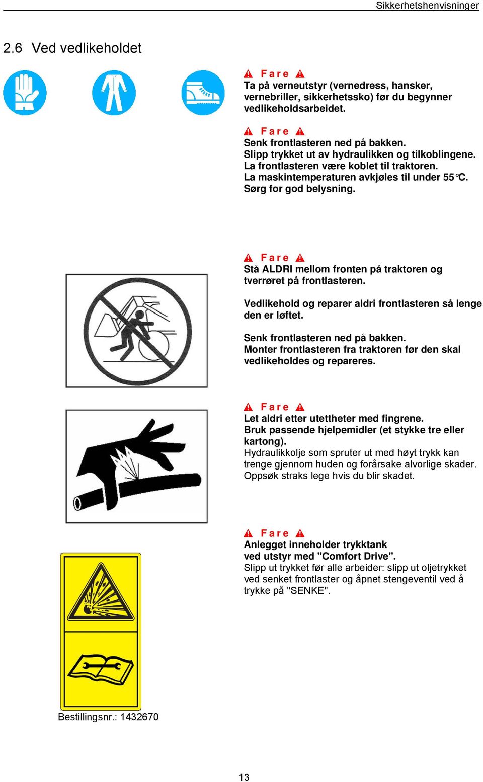 Stå ALDRI mellom fronten på traktoren og tverrøret på frontlasteren. Vedlikehold og reparer aldri frontlasteren så lenge den er løftet. Senk frontlasteren ned på bakken.