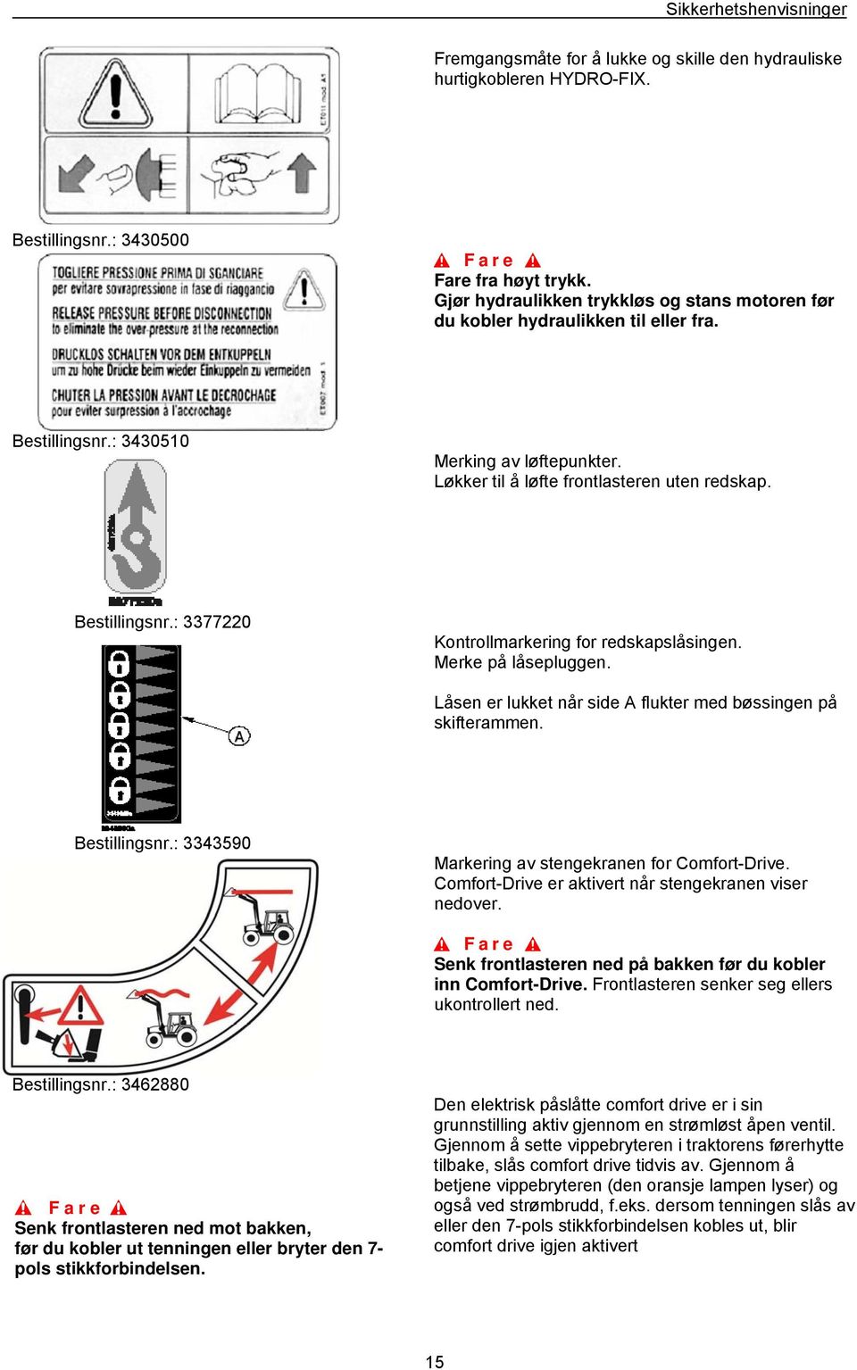 Merke på låsepluggen. Låsen er lukket når side A flukter med bøssingen på skifterammen. Bestillingsnr.: 3343590 Markering av stengekranen for Comfort-Drive.