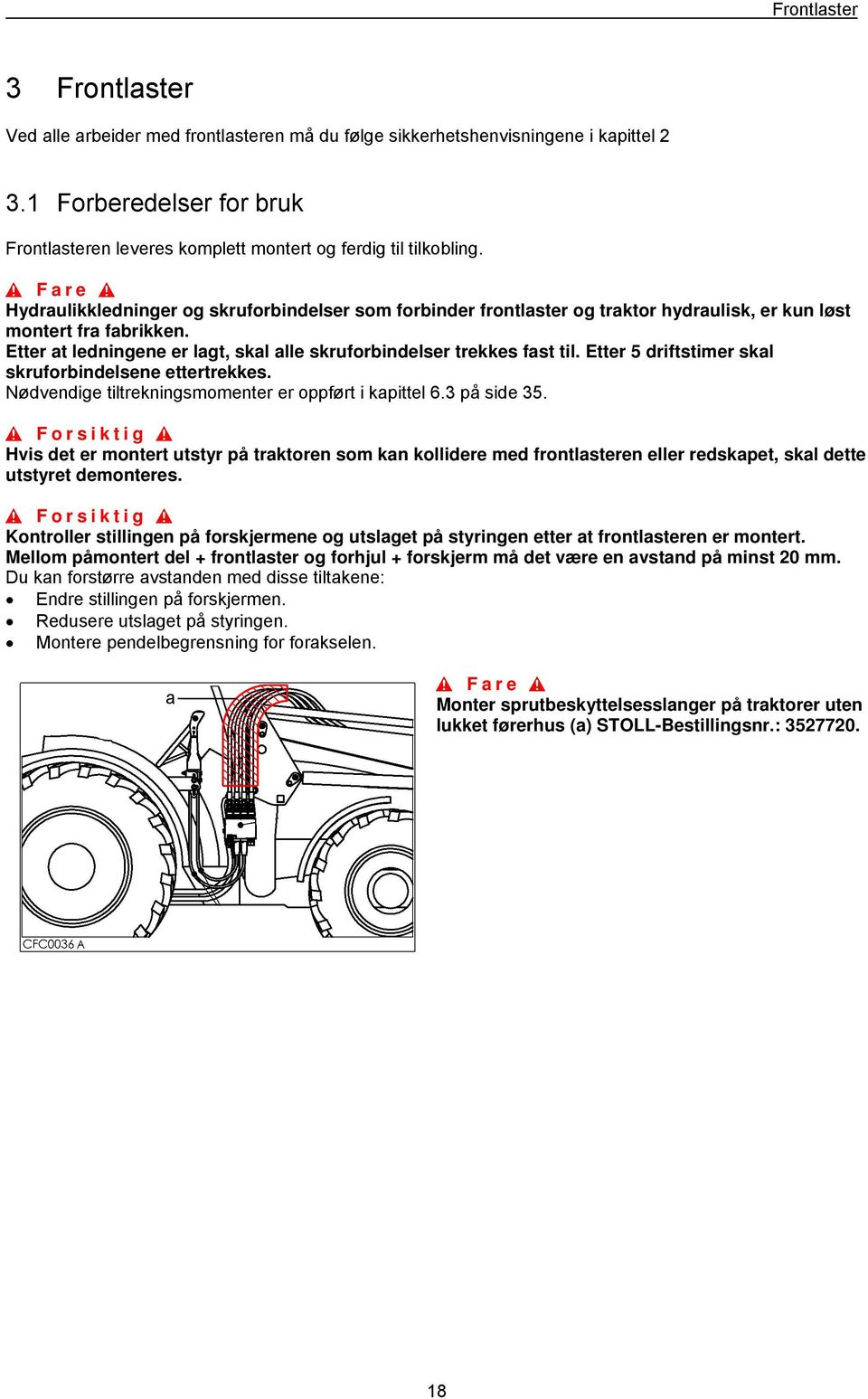 Hydraulikkledninger og skruforbindelser som forbinder frontlaster og traktor hydraulisk, er kun løst montert fra fabrikken. Etter at ledningene er lagt, skal alle skruforbindelser trekkes fast til.