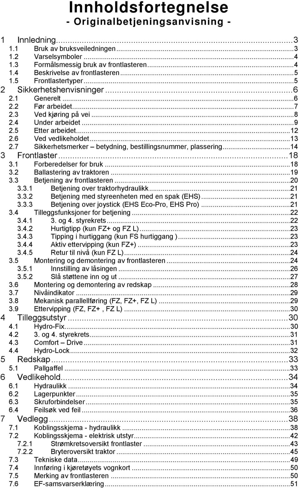 .. 13 2.7 Sikkerhetsmerker betydning, bestillingsnummer, plassering... 14 3 Frontlaster... 18 3.1 Forberedelser for bruk... 18 3.2 Ballastering av traktoren... 19 3.3 Betjening av frontlasteren... 20 3.