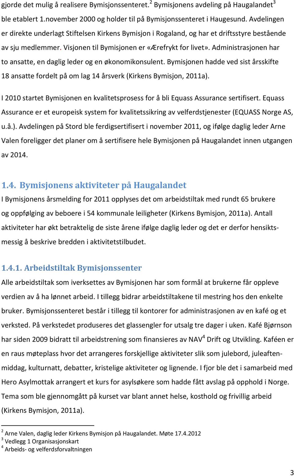 Administrasjonen har to ansatte, en daglig leder og en økonomikonsulent. Bymisjonen hadde ved sist årsskifte 18 ansatte fordelt på om lag 14 årsverk (Kirkens Bymisjon, 2011a).