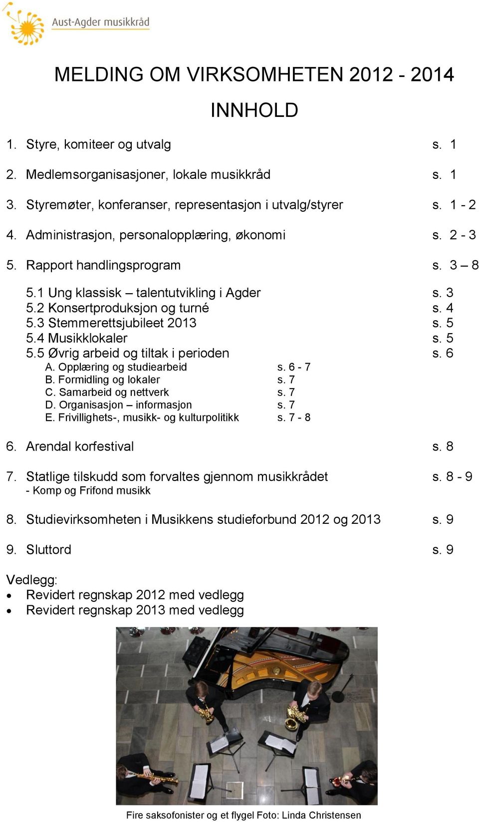 5 5.4 Musikklokaler s. 5 5.5 Øvrig arbeid og tiltak i perioden s. 6 A. Opplæring og studiearbeid s. 6-7 B. Formidling og lokaler s. 7 C. Samarbeid og nettverk s. 7 D. Organisasjon informasjon s. 7 E.