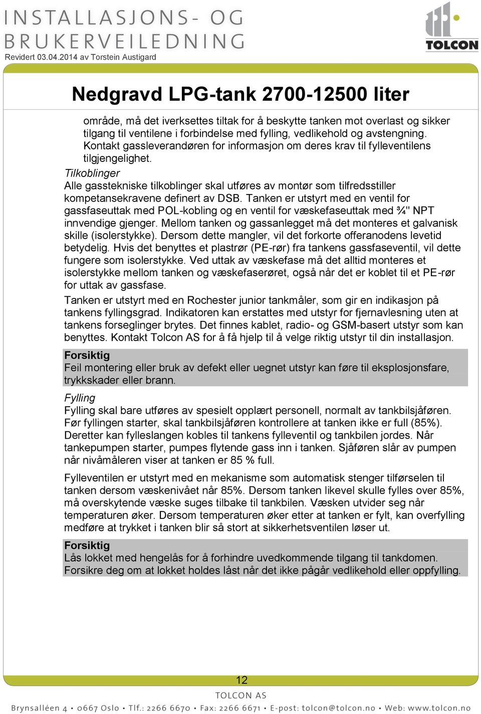 Tilkoblinger Alle gasstekniske tilkoblinger skal utføres av montør som tilfredsstiller kompetansekravene definert av DSB.