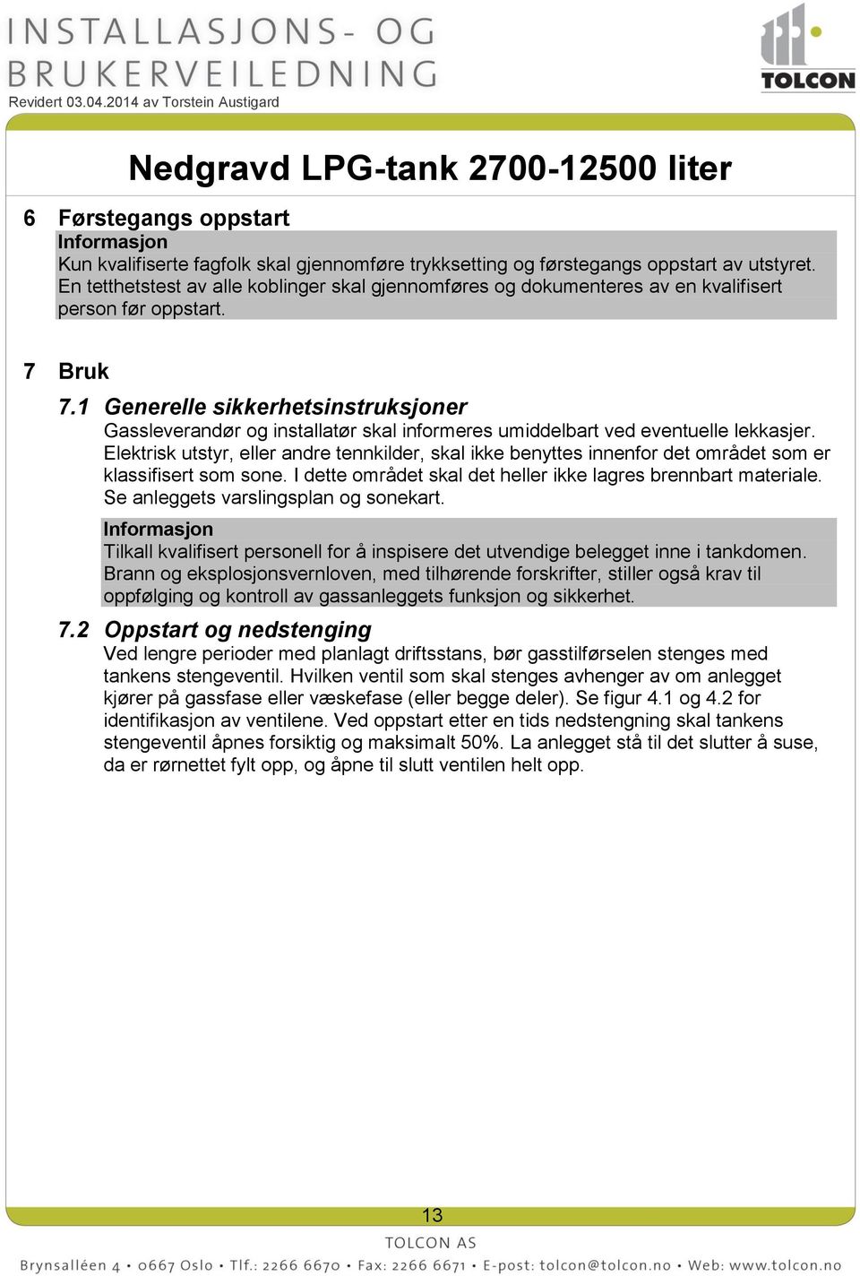 1 Generelle sikkerhetsinstruksjoner Gassleverandør og installatør skal informeres umiddelbart ved eventuelle lekkasjer.