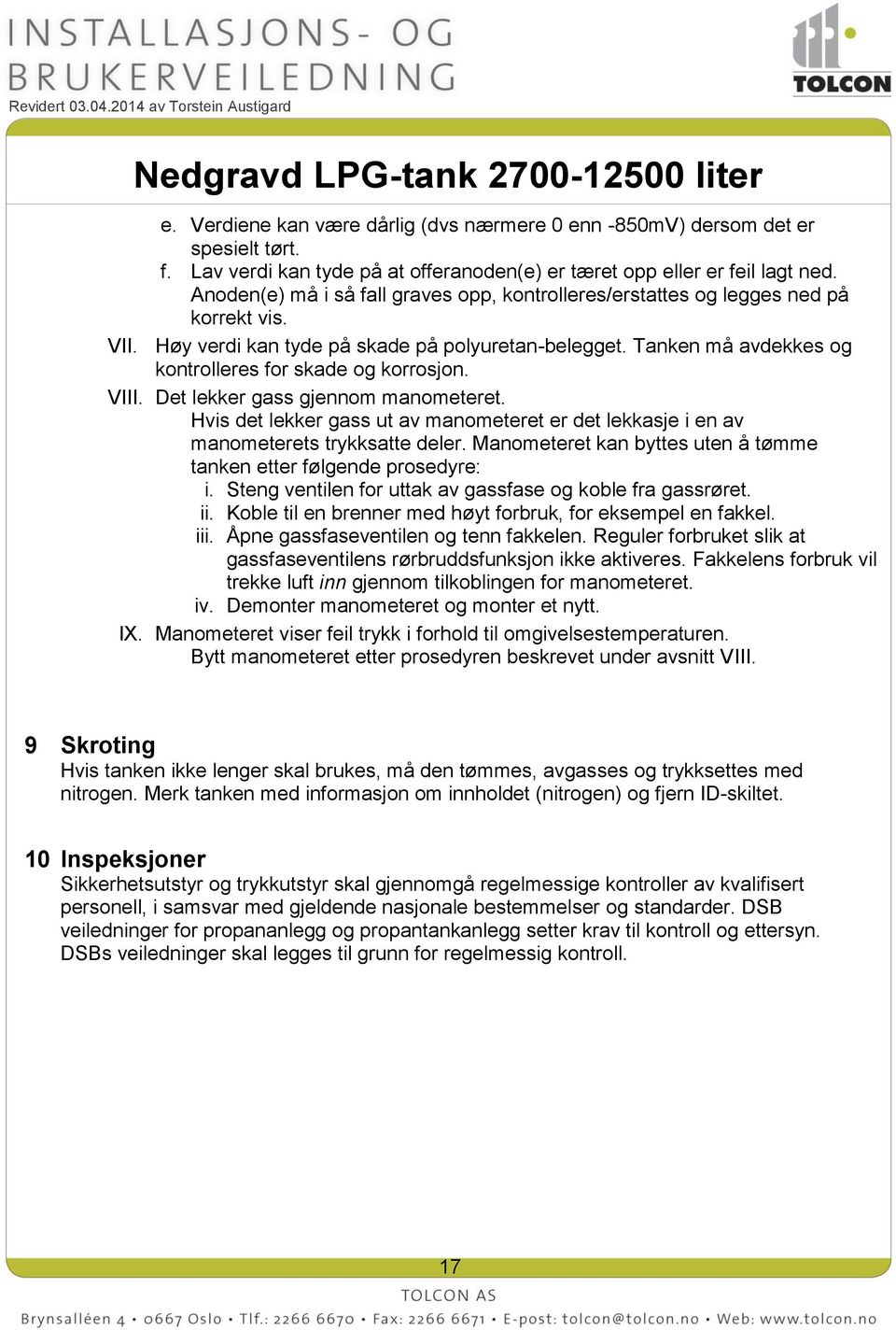 Tanken må avdekkes og kontrolleres for skade og korrosjon. VIII. Det lekker gass gjennom manometeret. Hvis det lekker gass ut av manometeret er det lekkasje i en av manometerets trykksatte deler.