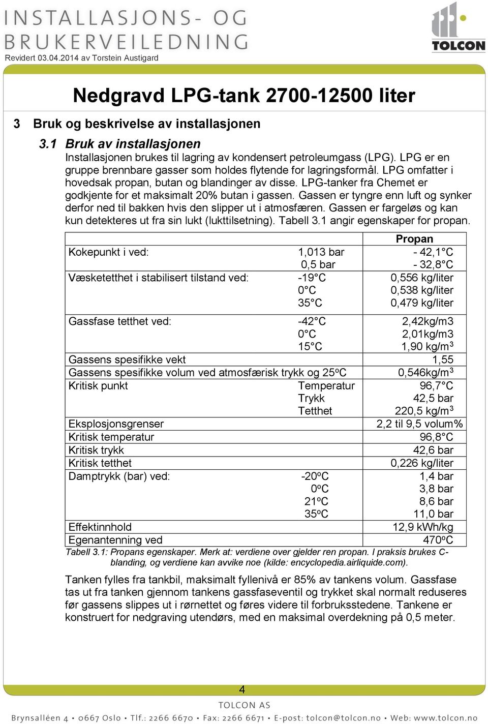 LPG-tanker fra Chemet er godkjente for et maksimalt 20% butan i gassen. Gassen er tyngre enn luft og synker derfor ned til bakken hvis den slipper ut i atmosfæren.