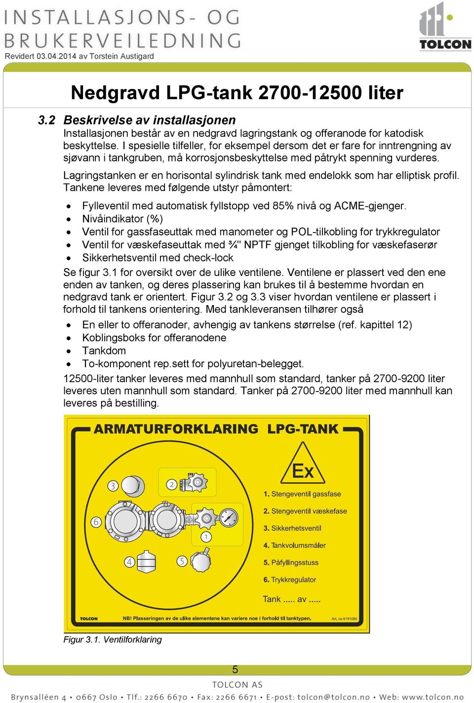 Lagringstanken er en horisontal sylindrisk tank med endelokk som har elliptisk profil. Tankene leveres med følgende utstyr påmontert: Fylleventil med automatisk fyllstopp ved 85% nivå og ACME-gjenger.