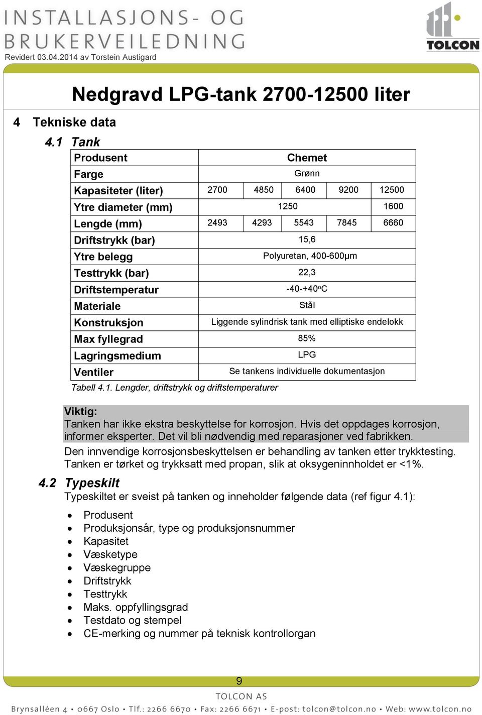 400-600µm Testtrykk (bar) 22,3 Driftstemperatur Materiale Konstruksjon -40-+40 o C Stål Liggende sylindrisk tank med elliptiske endelokk Max fyllegrad 85% Lagringsmedium Ventiler Tabell 4.1.