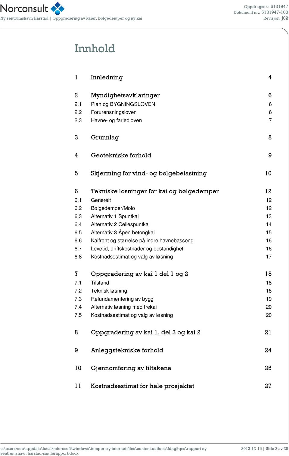 3 Alternativ 1 Spuntkai 13 6.4 Alternativ 2 Cellespuntkai 14 6.5 Alternativ 3 Åpen betongkai 15 6.6 Kaifront og størrelse på indre havnebasseng 16 6.7 Levetid, driftskostnader og bestandighet 16 6.