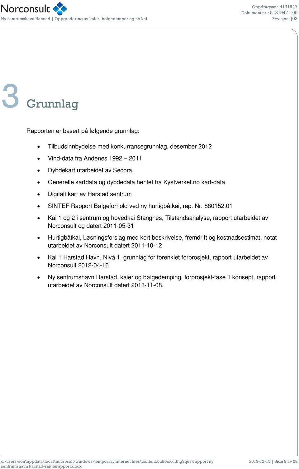 01 Kai 1 og 2 i sentrum og hovedkai Stangnes, Tilstandsanalyse, rapport utarbeidet av Norconsult og datert 2011-05-31 Hurtigbåtkai, Løsningsforslag med kort beskrivelse, fremdrift og kostnadsestimat,