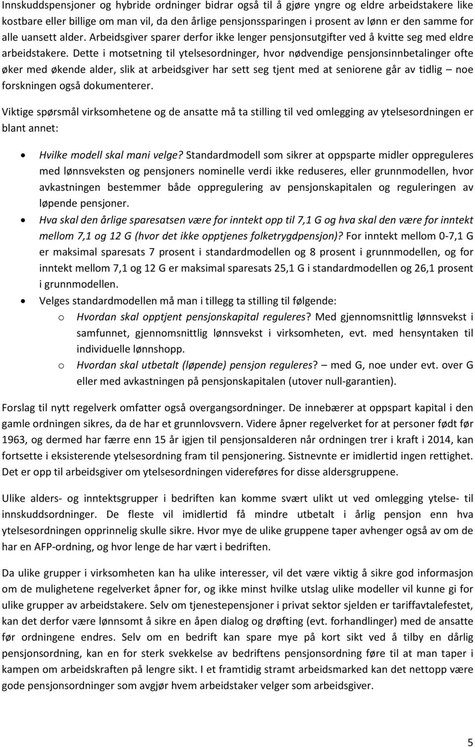 Dette i motsetning til ytelsesordninger, hvor nødvendige pensjonsinnbetalinger ofte øker med økende alder, slik at arbeidsgiver har sett seg tjent med at seniorene går av tidlig noe forskningen også