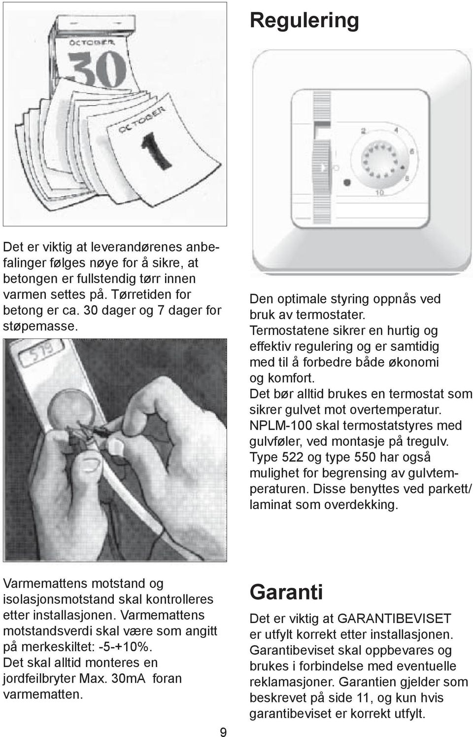 Det bør alltid brukes en termostat som sikrer gulvet mot overtemperatur. NPLM-100 skal termostatstyres med gulvføler, ved montasje på tregulv.