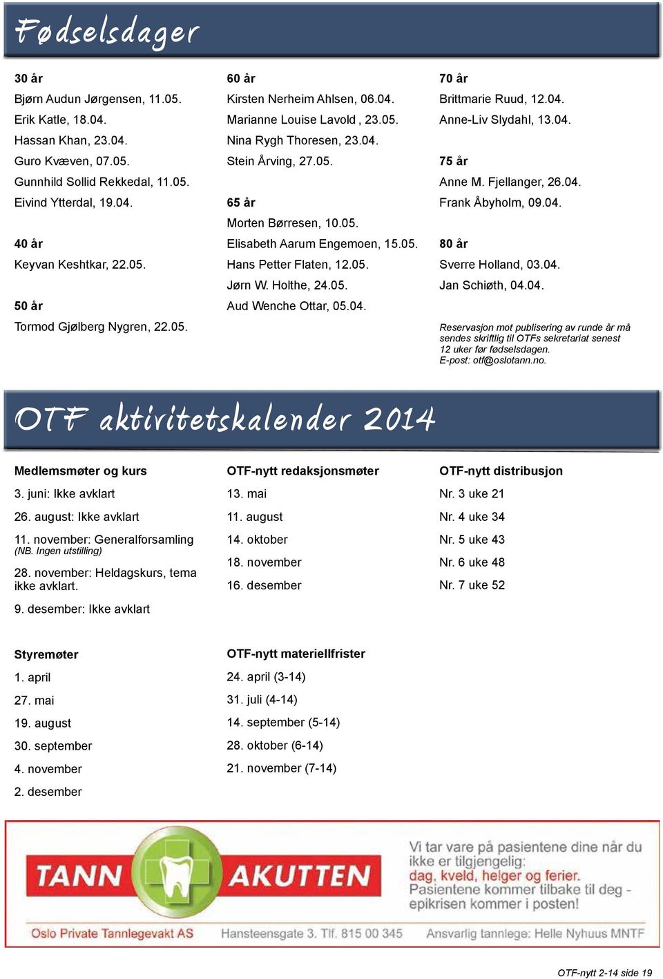 05. Jørn W. Holthe, 24.05. Aud Wenche Ottar, 05.04. 70 år Brittmarie Ruud, 12.04. Anne-Liv Slydahl, 13.04. 75 år Anne M. Fjellanger, 26.04. Frank Åbyholm, 09.04. 80 år Sverre Holland, 03.04. Jan Schiøth, 04.