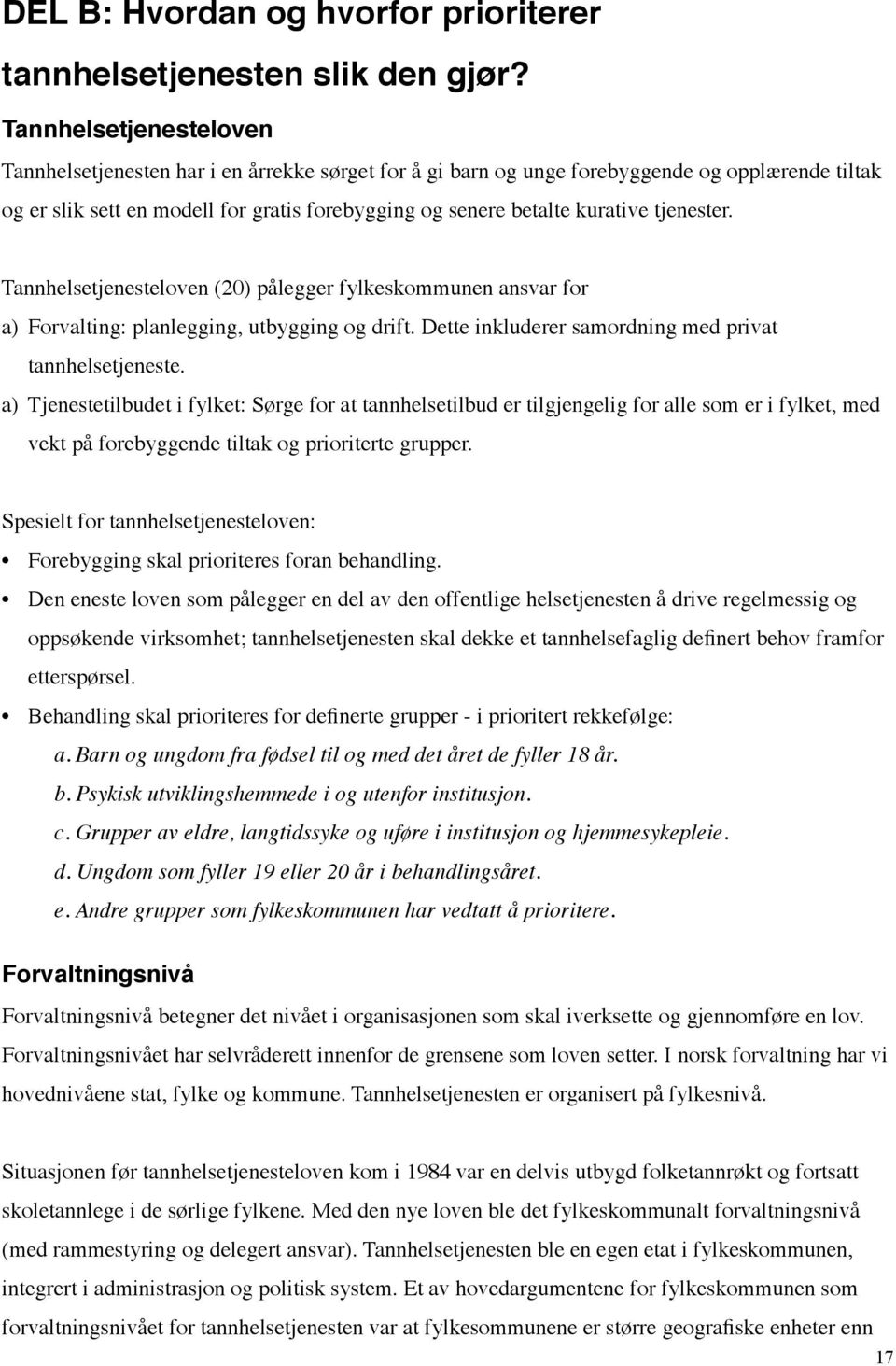 tjenester. Tannhelsetjenesteloven (20) pålegger fylkeskommunen ansvar for a) Forvalting: planlegging, utbygging og drift. Dette inkluderer samordning med privat tannhelsetjeneste.