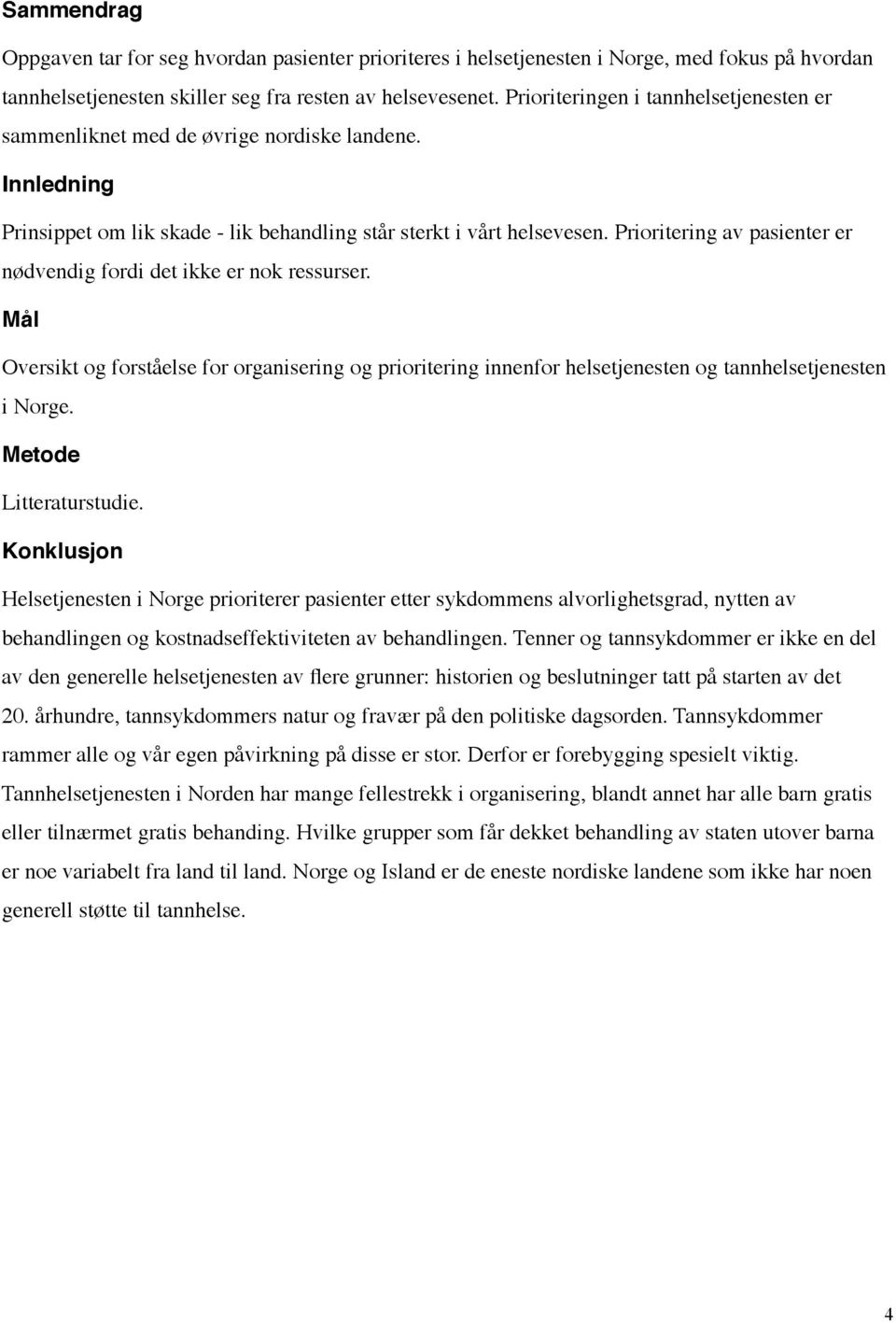 Prioritering av pasienter er nødvendig fordi det ikke er nok ressurser. Mål Oversikt og forståelse for organisering og prioritering innenfor helsetjenesten og tannhelsetjenesten i Norge.