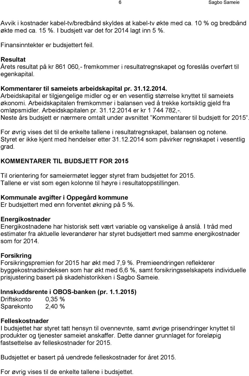 Arbeidskapital er tilgjengelige midler og er en vesentlig størrelse knyttet til sameiets økonomi. Arbeidskapitalen fremkommer i balansen ved å trekke kortsiktig gjeld fra omløpsmidler.