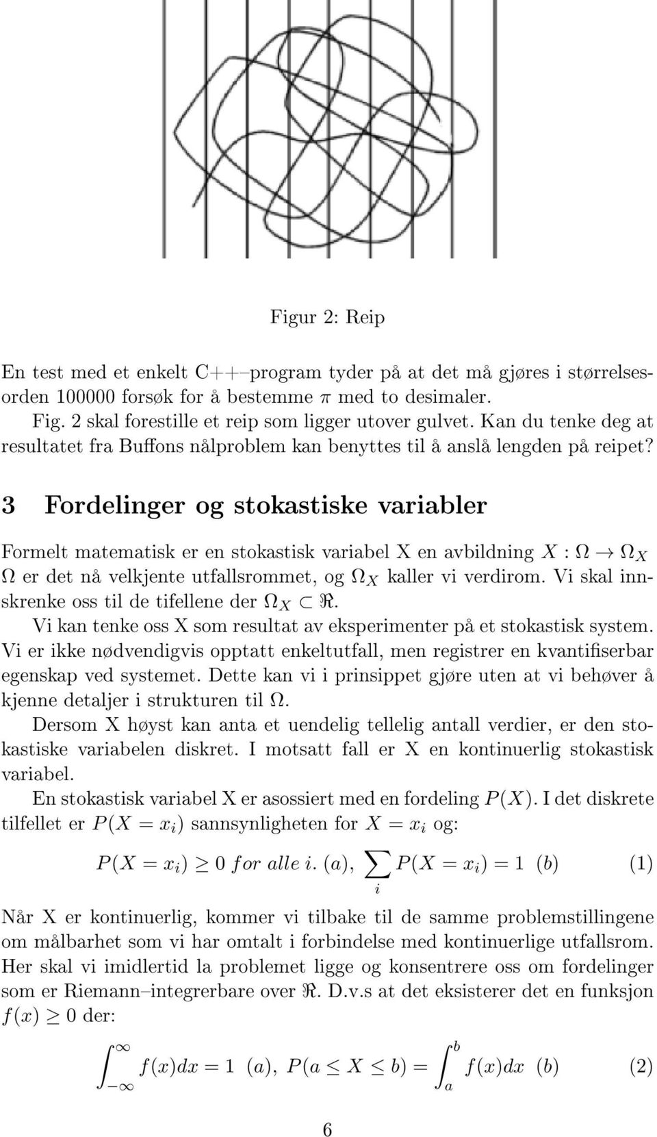 3 Fordelinger og stokastiske variabler Formelt matematisk er en stokastisk variabel X en avbildning X : Ω Ω X Ω er det nå velkjente utfallsrommet, og Ω X kaller vi verdirom.