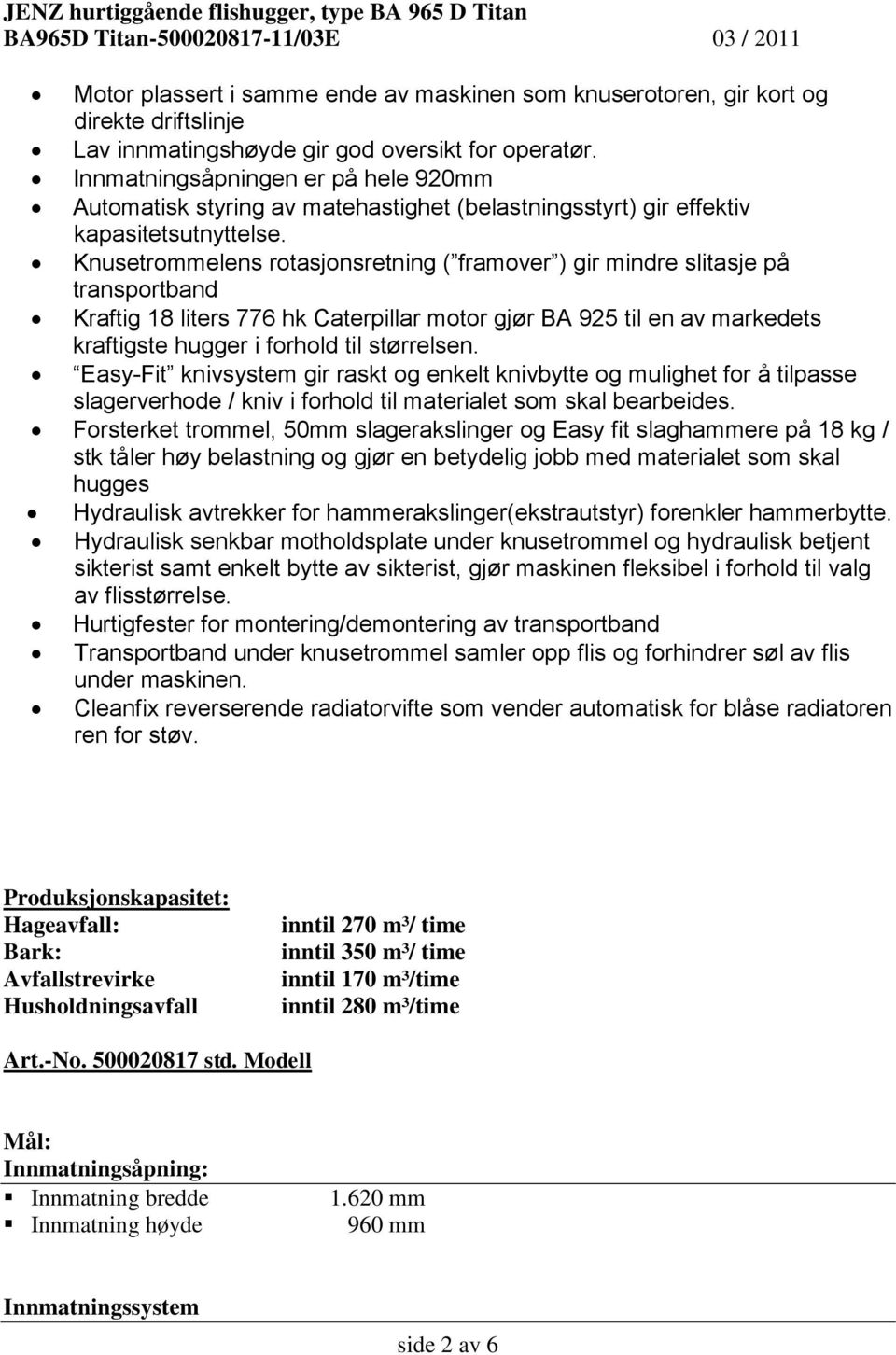 Knusetrommelens rotasjonsretning ( framover ) gir mindre slitasje på transportband Kraftig 18 liters 776 hk Caterpillar motor gjør BA 925 til en av markedets kraftigste hugger i forhold til