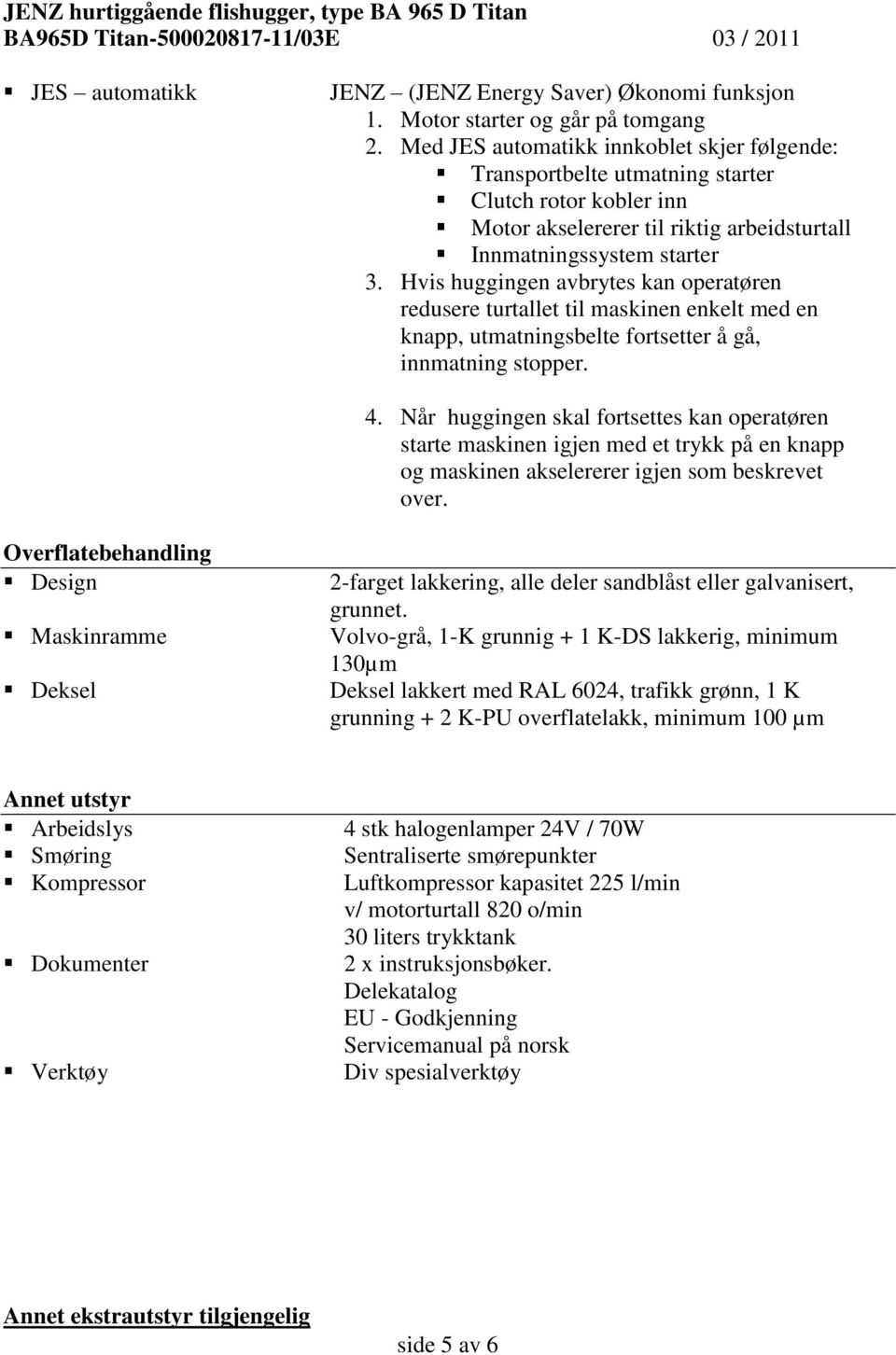 Hvis huggingen avbrytes kan operatøren redusere turtallet til maskinen enkelt med en knapp, utmatningsbelte fortsetter å gå, innmatning stopper. 4.