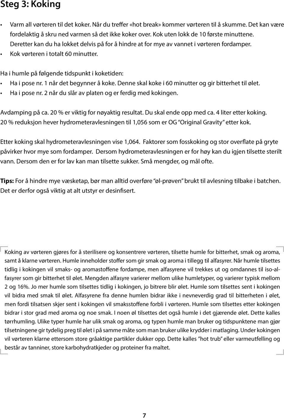 Ha i humle på følgende tidspunkt i koketiden: Ha i pose nr. 1 når det begynner å koke. Denne skal koke i 60 minutter og gir bitterhet til ølet. Ha i pose nr. 2 når du slår av platen og er ferdig med kokingen.