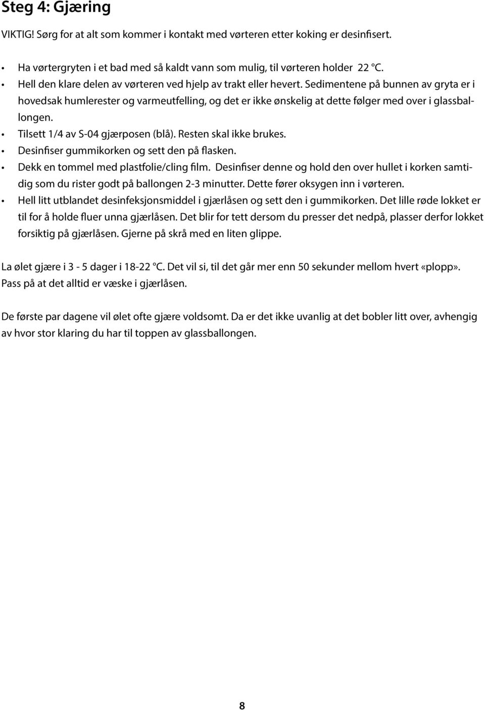 Sedimentene på bunnen av gryta er i hovedsak humlerester og varmeutfelling, og det er ikke ønskelig at dette følger med over i glassballongen. Tilsett 1/4 av S-04 gjærposen (blå).