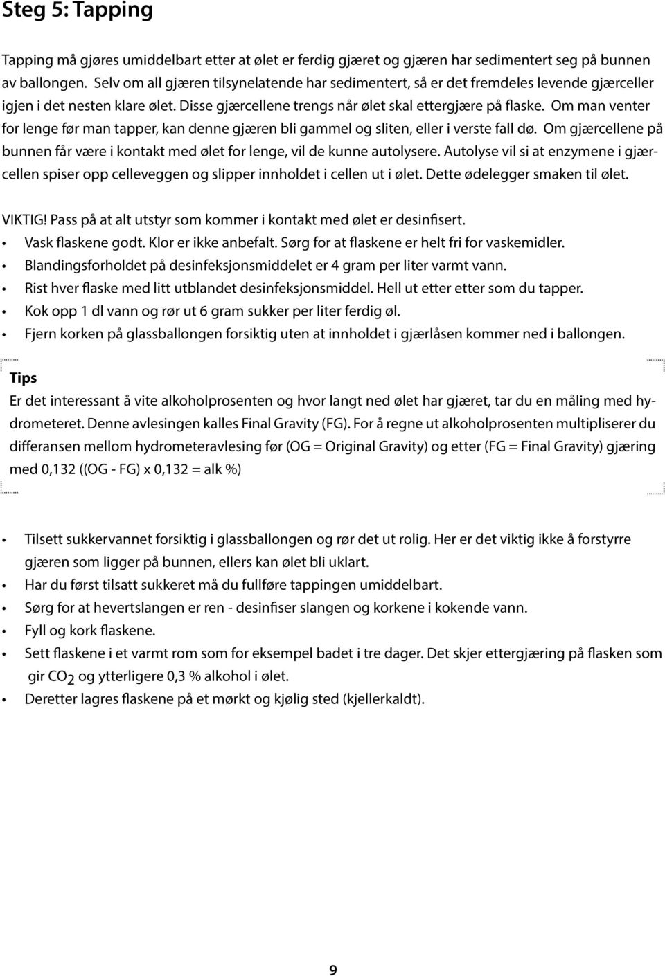 Om man venter for lenge før man tapper, kan denne gjæren bli gammel og sliten, eller i verste fall dø. Om gjærcellene på bunnen får være i kontakt med ølet for lenge, vil de kunne autolysere.