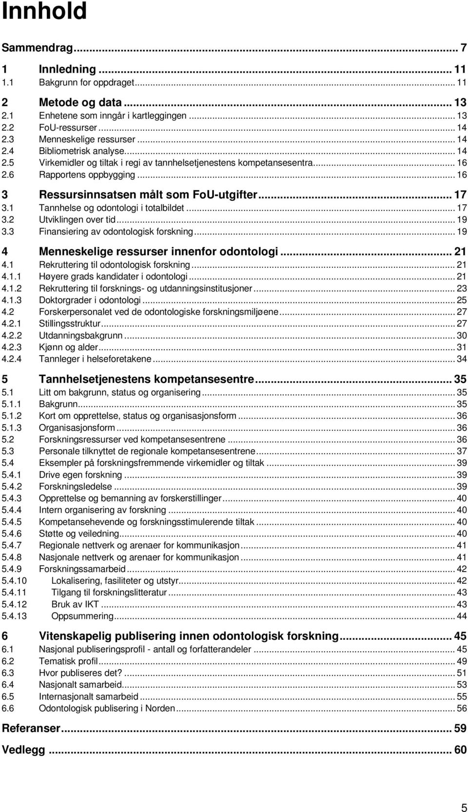 1 Tannhelse og odontologi i totalbildet... 17 3.2 Utviklingen over tid... 19 3.3 Finansiering av odontologisk forskning... 19 4 Menneskelige ressurser innenfor odontologi... 21 4.